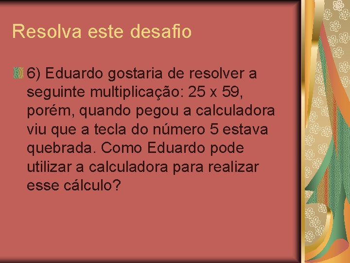 Resolva este desafio 6) Eduardo gostaria de resolver a seguinte multiplicação: 25 x 59,