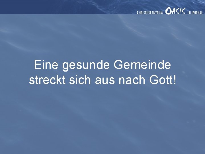 Eine gesunde Gemeinde streckt sich aus nach Gott! 