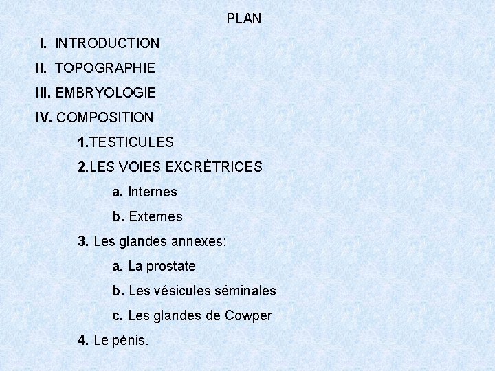 PLAN I. INTRODUCTION II. TOPOGRAPHIE III. EMBRYOLOGIE IV. COMPOSITION 1. TESTICULES 2. LES VOIES