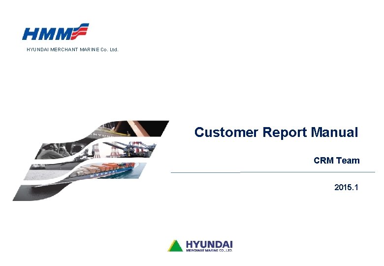 HYUNDAI MERCHANT MARINE Co. Ltd. Customer Report Manual CRM Team 2015. 1 