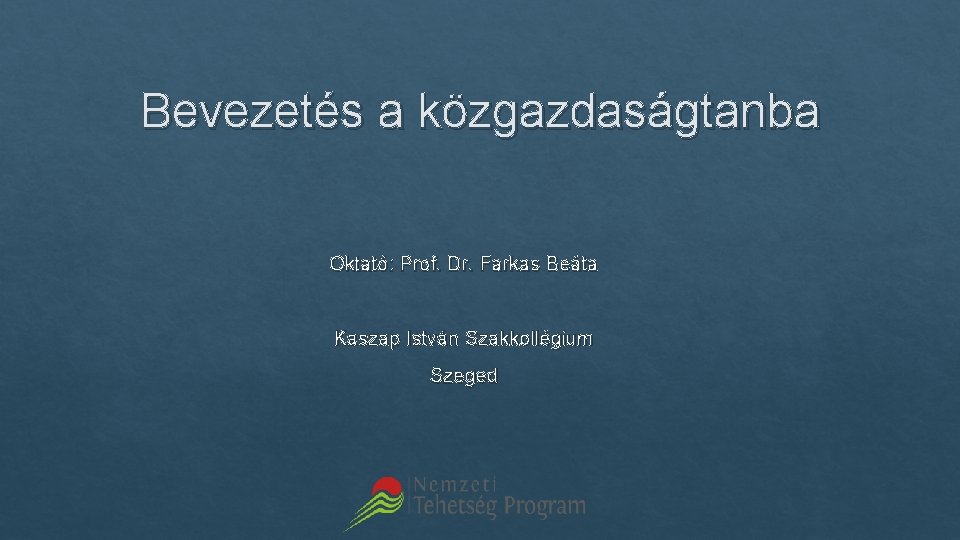 Bevezetés a közgazdaságtanba Oktató: Prof. Dr. Farkas Beáta Kaszap István Szakkollégium Szeged 