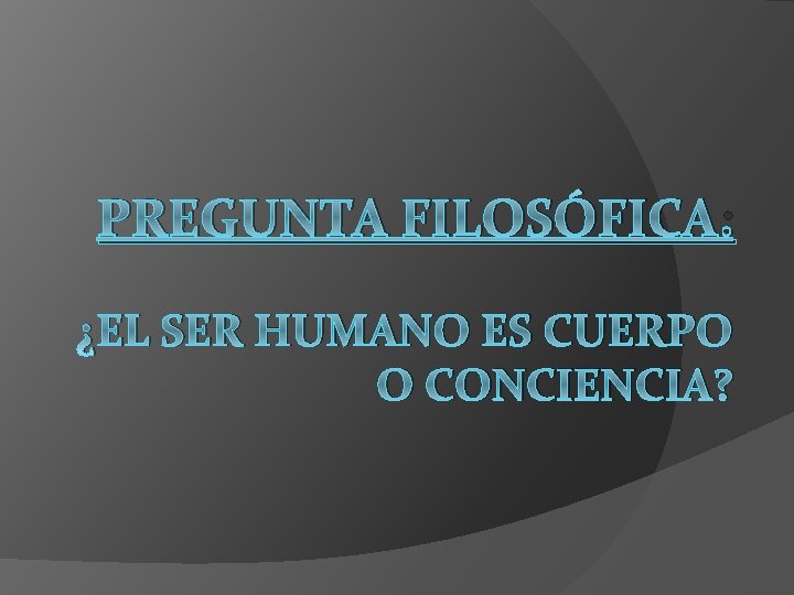 PREGUNTA FILOSÓFICA: ¿EL SER HUMANO ES CUERPO O CONCIENCIA? 