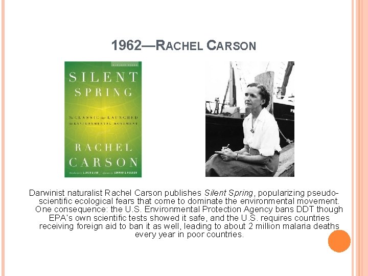 1962—RACHEL CARSON Darwinist naturalist Rachel Carson publishes Silent Spring, popularizing pseudoscientific ecological fears that