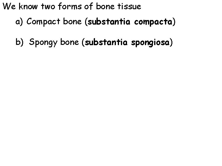 We know two forms of bone tissue a) Compact bone (substantia compacta) b) Spongy