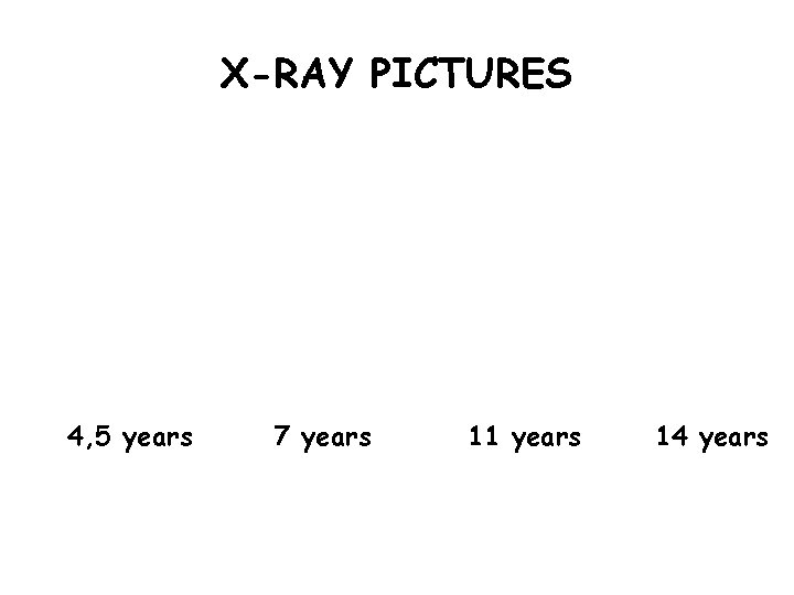 X-RAY PICTURES 4, 5 years 7 years 11 years 14 years 