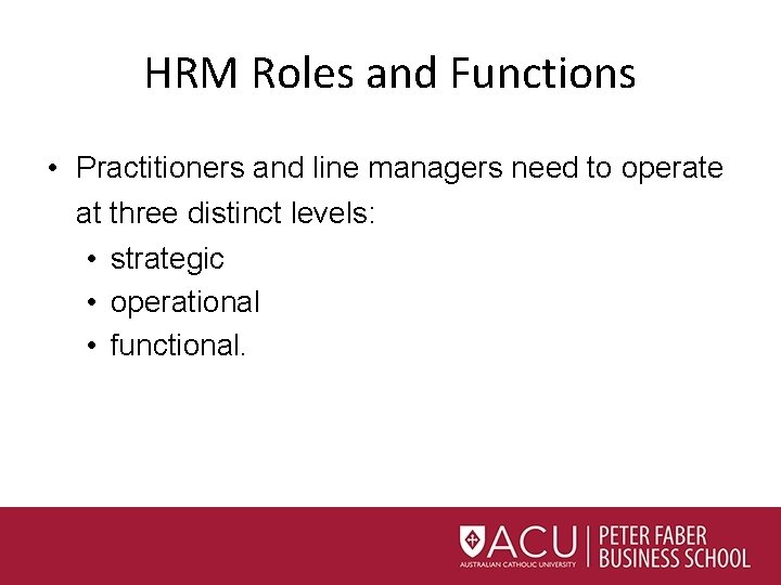 HRM Roles and Functions • Practitioners and line managers need to operate at three HRM Roles and Functions • Practitioners and line managers need to operate at three