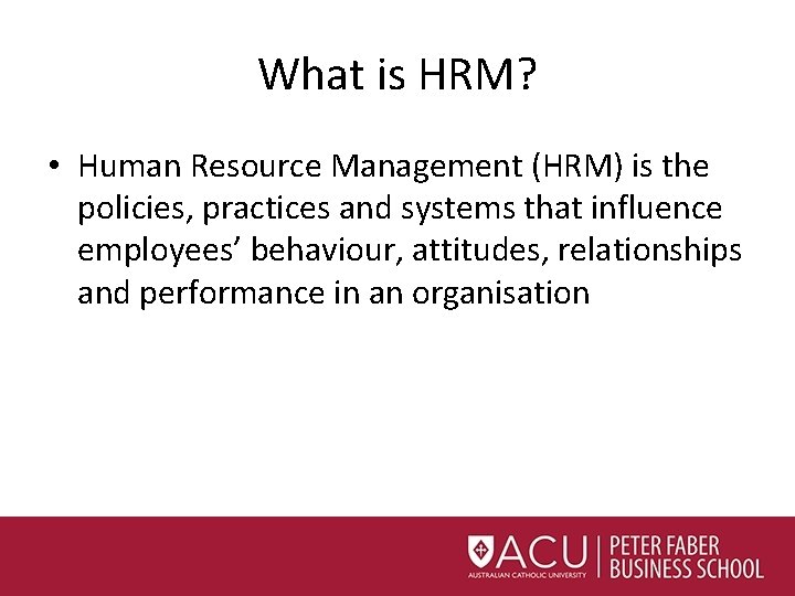 What is HRM? • Human Resource Management (HRM) is the policies, practices and systems