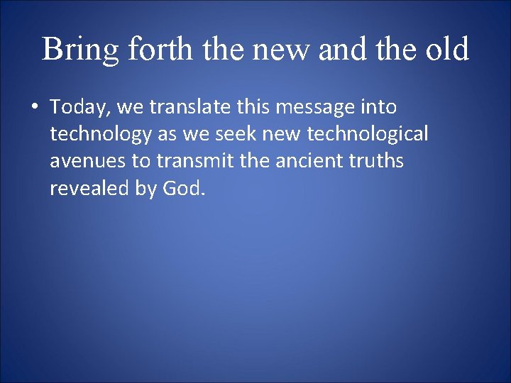 Bring forth the new and the old • Today, we translate this message into