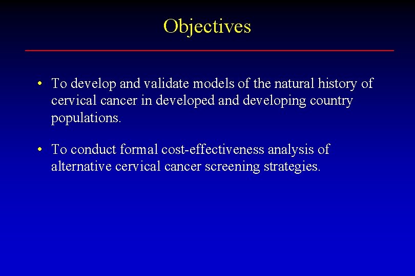 Objectives • To develop and validate models of the natural history of cervical cancer