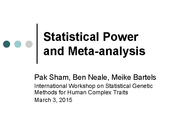 Statistical Power and Meta-analysis Pak Sham, Ben Neale, Meike Bartels International Workshop on Statistical