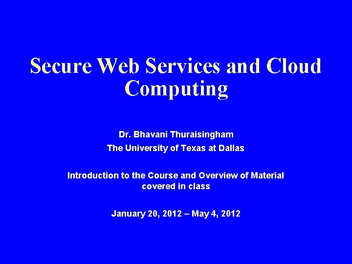 Secure Web Services and Cloud Computing Dr. Bhavani Thuraisingham The University of Texas at