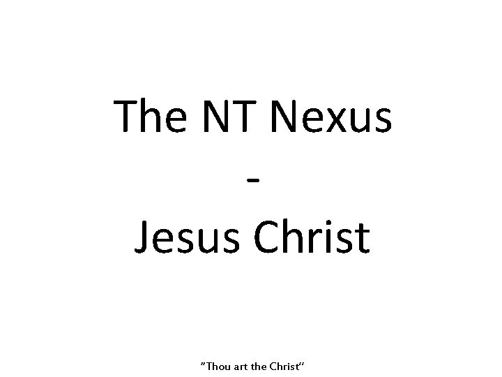 The NT Nexus Jesus Christ “Thou art the Christ” 