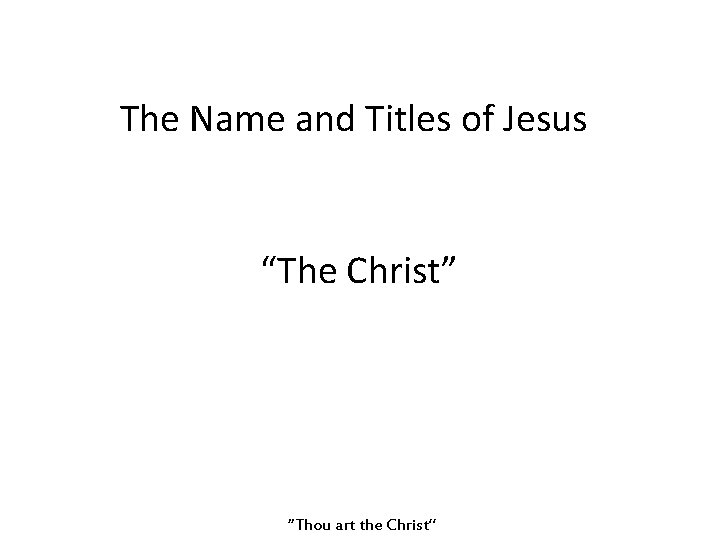 The Name and Titles of Jesus “The Christ” “Thou art the Christ” 