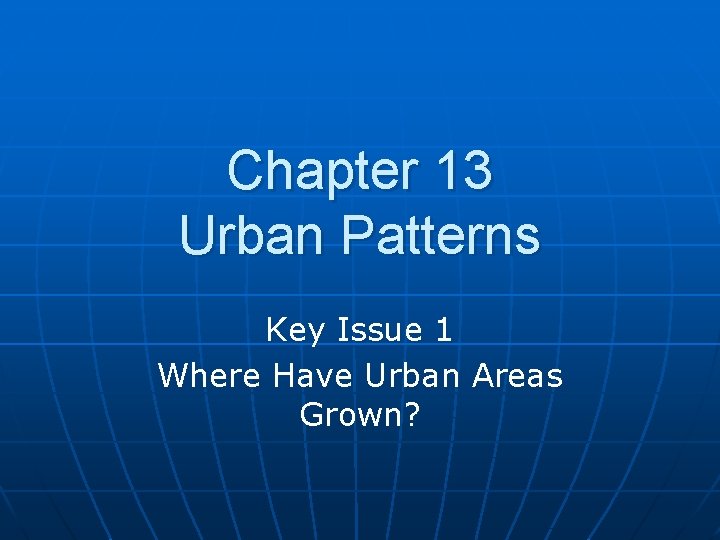 Chapter 13 Urban Patterns Key Issue 1 Where Have Urban Areas Grown? 