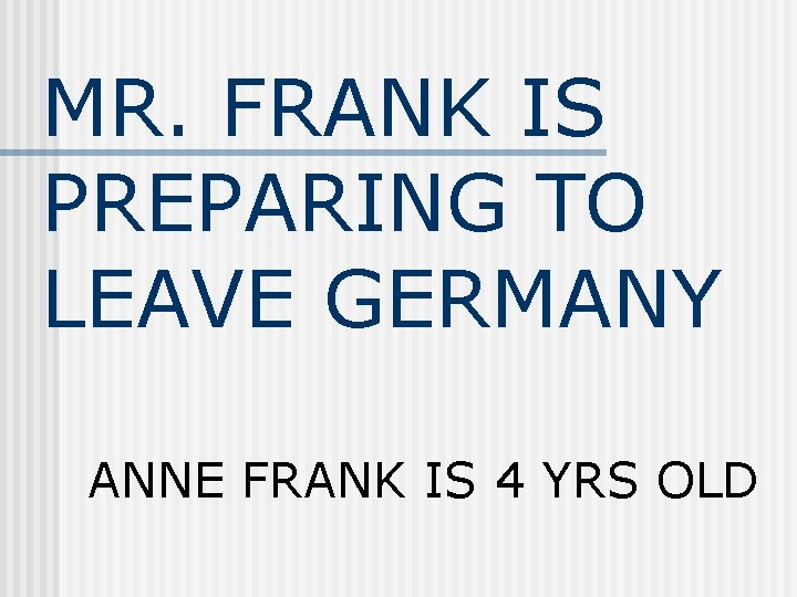 MR. FRANK IS PREPARING TO LEAVE GERMANY ANNE FRANK IS 4 YRS OLD 