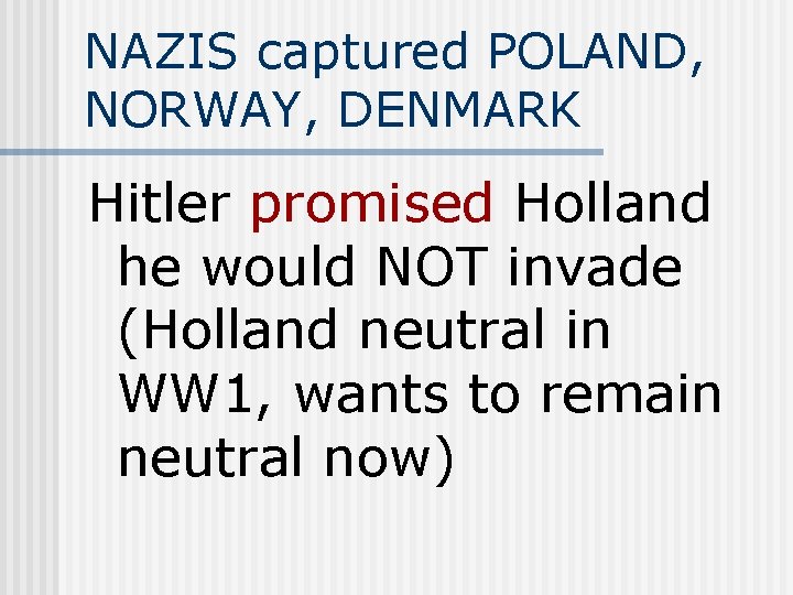 NAZIS captured POLAND, NORWAY, DENMARK Hitler promised Holland he would NOT invade (Holland neutral
