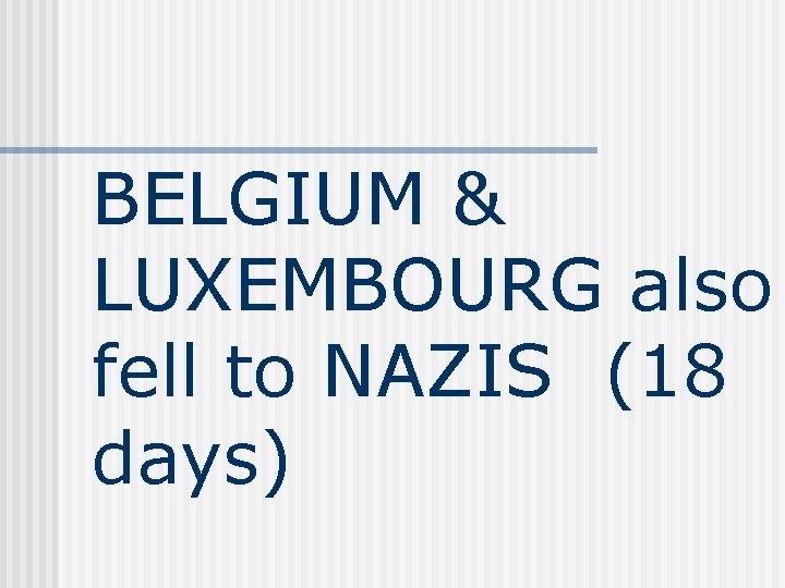 BELGIUM & LUXEMBOURG also fell to NAZIS (18 days) 