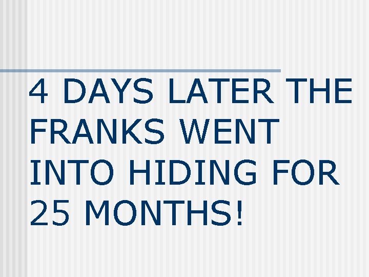 4 DAYS LATER THE FRANKS WENT INTO HIDING FOR 25 MONTHS! 