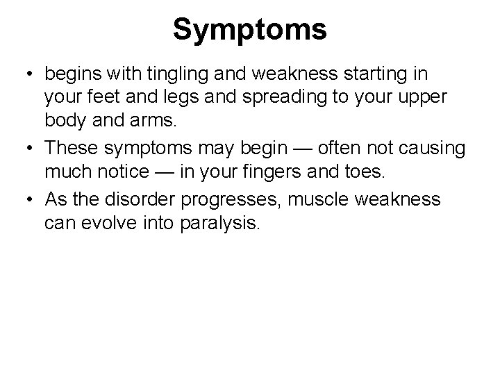 Symptoms • begins with tingling and weakness starting in your feet and legs and