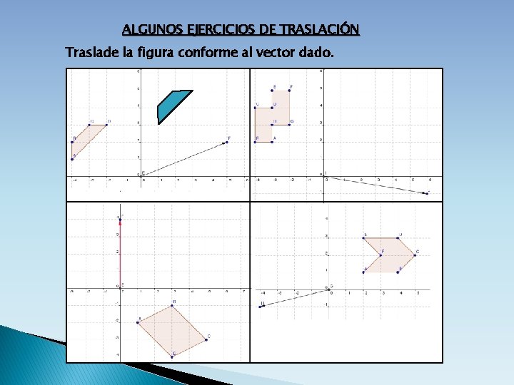 ALGUNOS EJERCICIOS DE TRASLACIÓN Traslade la figura conforme al vector dado. 