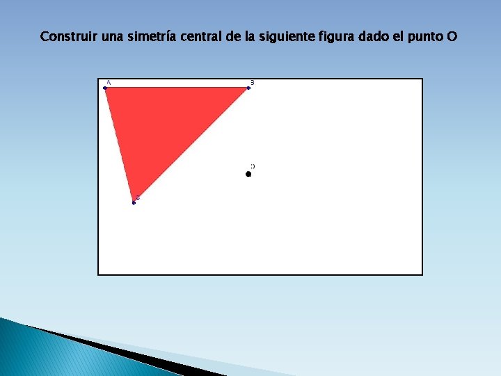 Construir una simetría central de la siguiente figura dado el punto O 