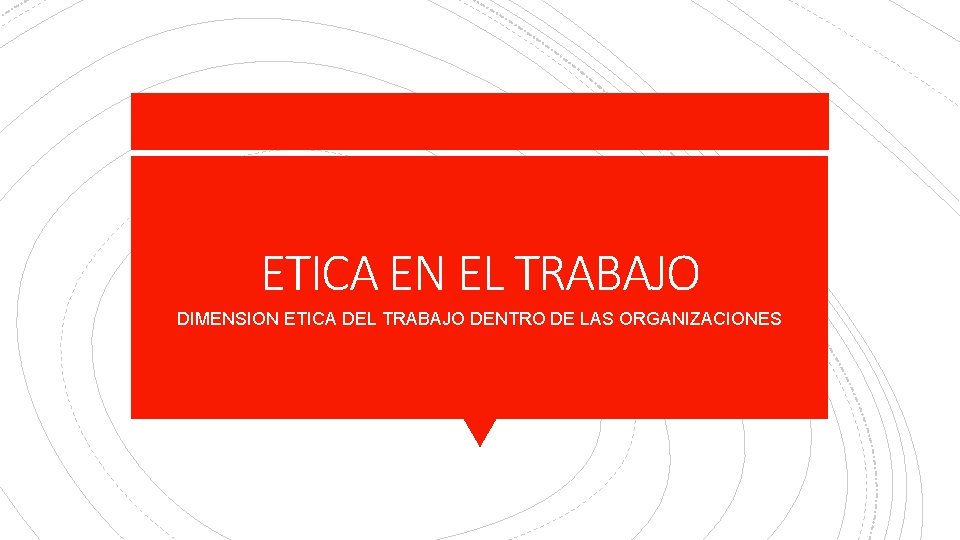 ETICA EN EL TRABAJO DIMENSION ETICA DEL TRABAJO DENTRO DE LAS ORGANIZACIONES 