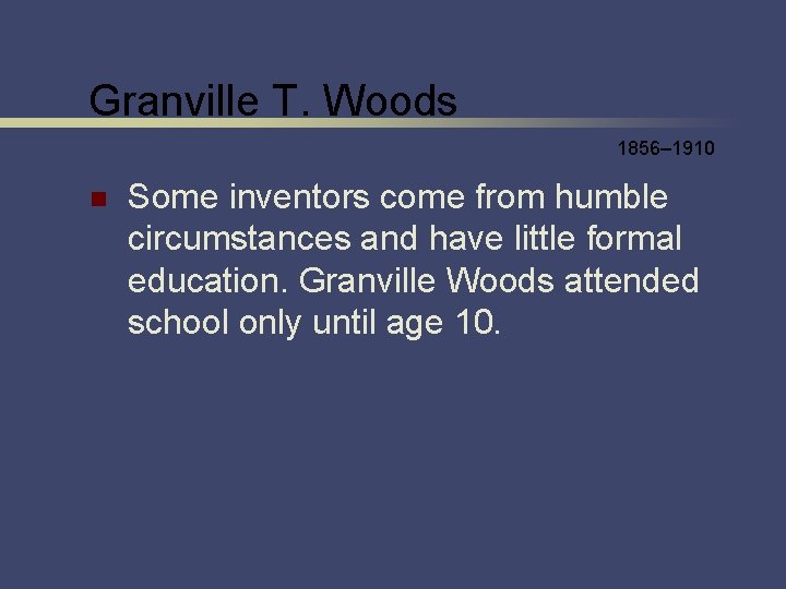 Granville T. Woods 1856– 1910 n Some inventors come from humble circumstances and have