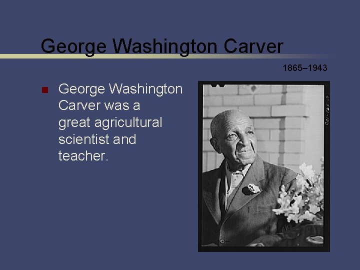 George Washington Carver 1865– 1943 n George Washington Carver was a great agricultural scientist
