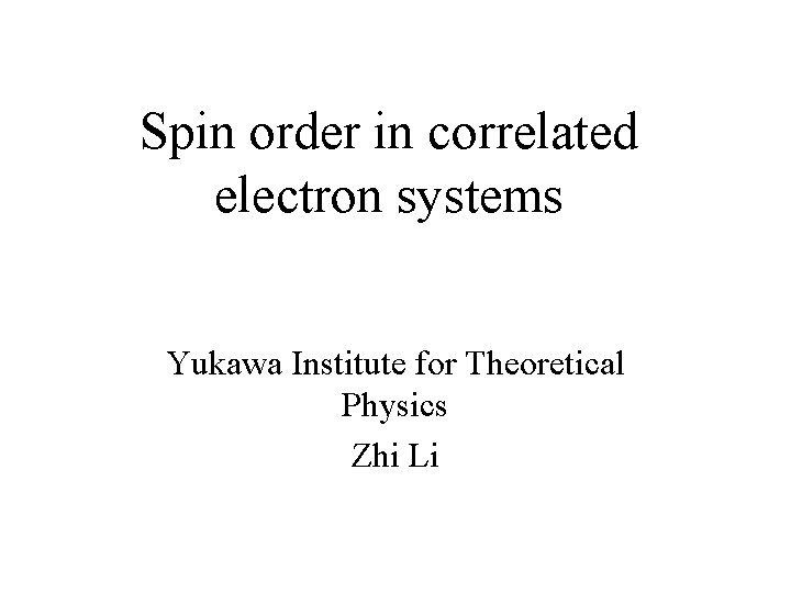 Spin order in correlated electron systems Yukawa Institute for Theoretical Physics Zhi Li 