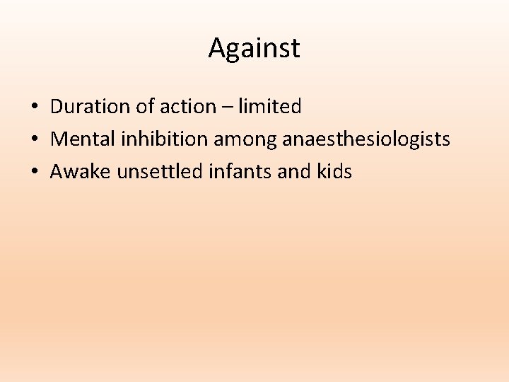 Against • Duration of action – limited • Mental inhibition among anaesthesiologists • Awake