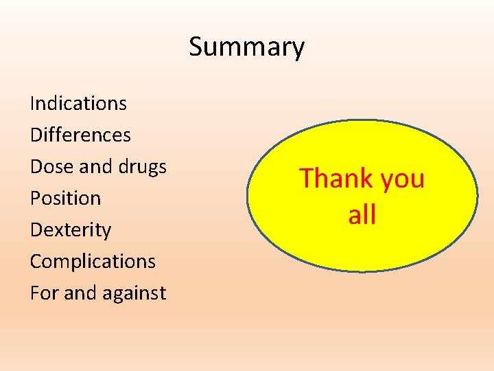Summary Indications Differences Dose and drugs Position Dexterity Complications For and against Thank you