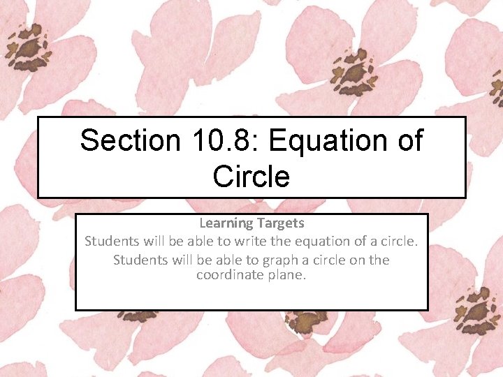 Section 10. 8: Equation of Circle Learning Targets Students will be able to write