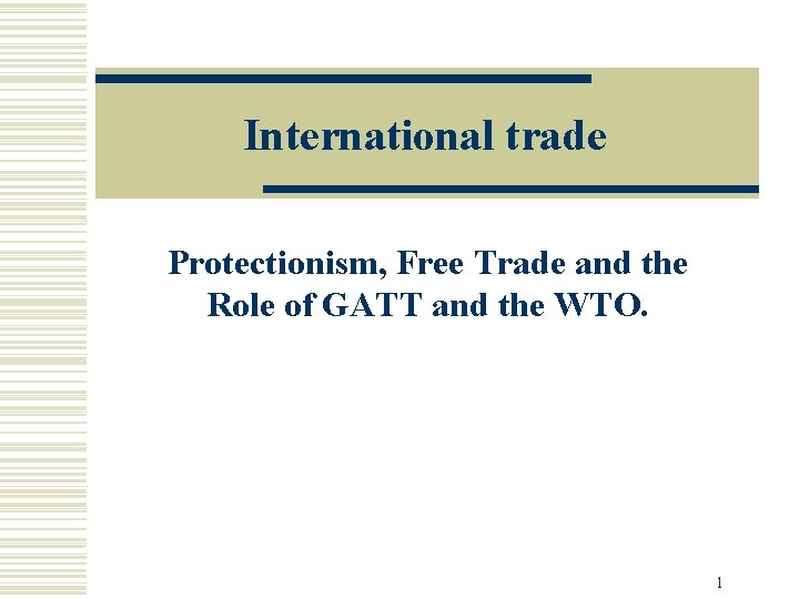 International trade Protectionism, Free Trade and the Role of GATT and the WTO. 1