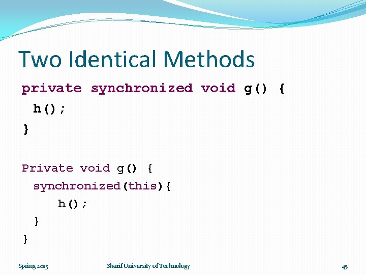 Two Identical Methods private synchronized void g() { h(); } Private void g() {
