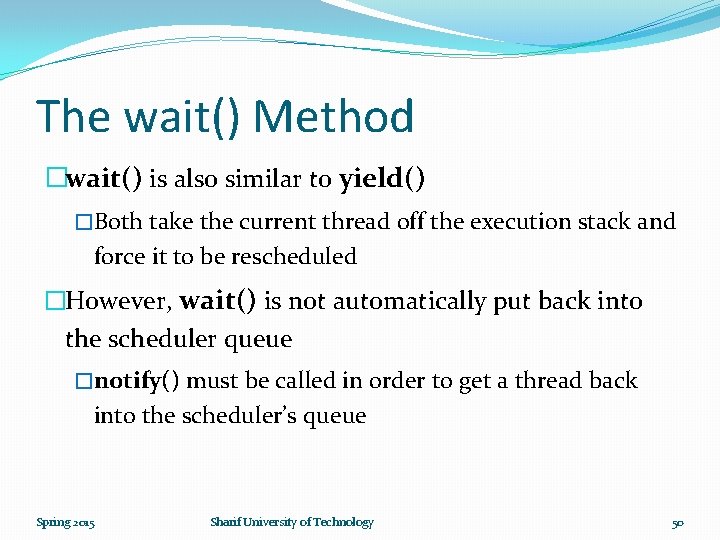 The wait() Method �wait() is also similar to yield() �Both take the current thread