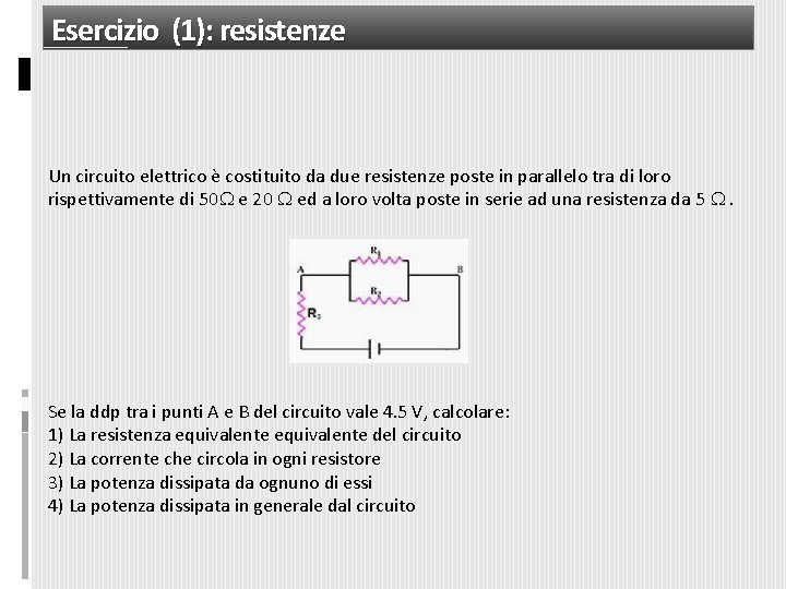 Esercizio (1): resistenze Un circuito elettrico è costituito da due resistenze poste in parallelo