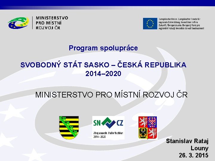 Program spolupráce SVOBODNÝ STÁT SASKO – ČESKÁ REPUBLIKA 2014– 2020 MINISTERSTVO PRO MÍSTNÍ ROZVOJ