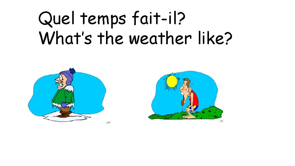 Quel temps fait-il? What’s the weather like? 