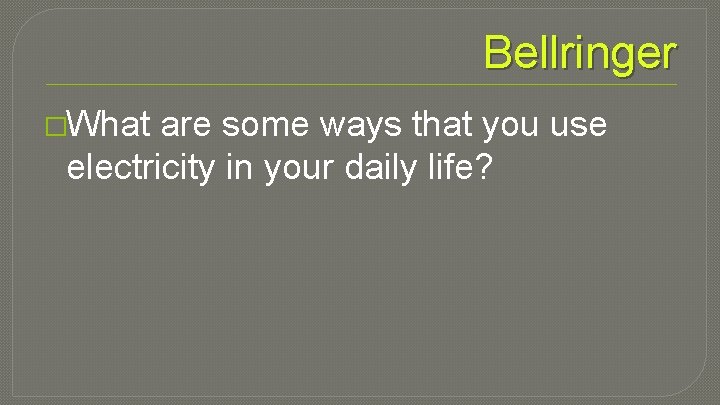 Bellringer �What are some ways that you use electricity in your daily life? 