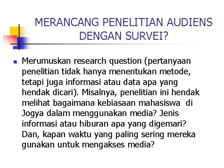 MERANCANG PENELITIAN AUDIENS DENGAN SURVEI? n Merumuskan research question (pertanyaan penelitian tidak hanya menentukan