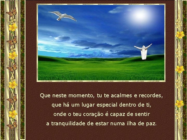 Que neste momento, tu te acalmes e recordes, que há um lugar especial dentro Que neste momento, tu te acalmes e recordes, que há um lugar especial dentro