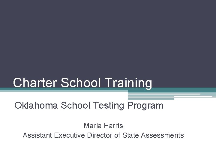 Charter School Training Oklahoma School Testing Program Maria Harris Assistant Executive Director of State