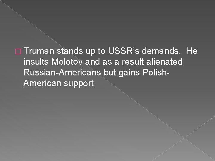 � Truman stands up to USSR’s demands. He insults Molotov and as a result