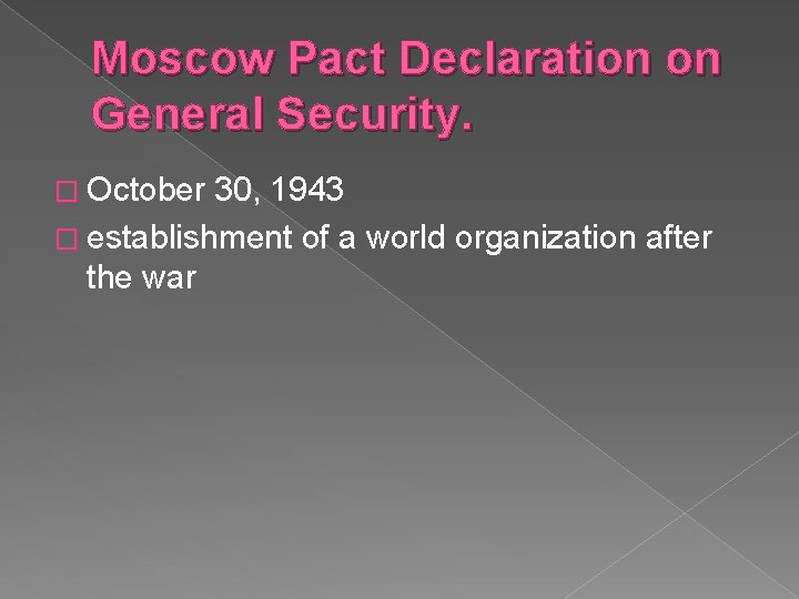 Moscow Pact Declaration on General Security. � October 30, 1943 � establishment of a