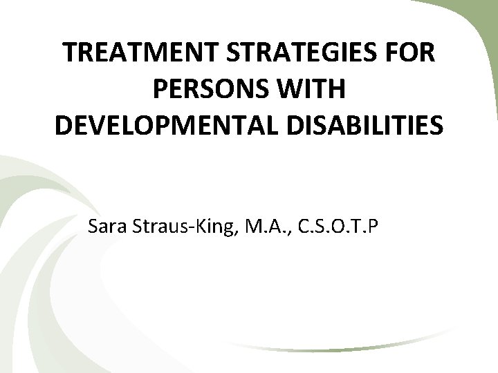TREATMENT STRATEGIES FOR PERSONS WITH DEVELOPMENTAL DISABILITIES Sara Straus-King, M. A. , C. S. TREATMENT STRATEGIES FOR PERSONS WITH DEVELOPMENTAL DISABILITIES Sara Straus-King, M. A. , C. S.