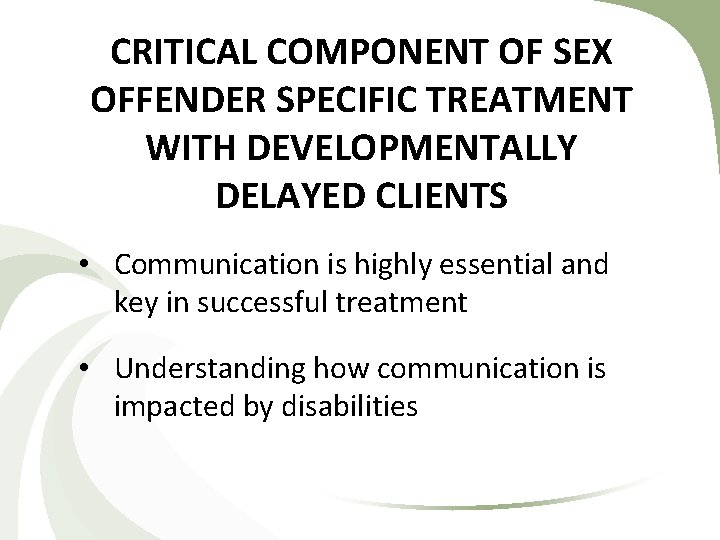 CRITICAL COMPONENT OF SEX OFFENDER SPECIFIC TREATMENT WITH DEVELOPMENTALLY DELAYED CLIENTS • Communication is CRITICAL COMPONENT OF SEX OFFENDER SPECIFIC TREATMENT WITH DEVELOPMENTALLY DELAYED CLIENTS • Communication is