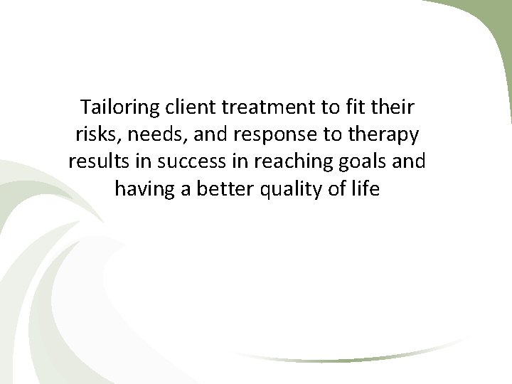 Tailoring client treatment to fit their risks, needs, and response to therapy results in Tailoring client treatment to fit their risks, needs, and response to therapy results in