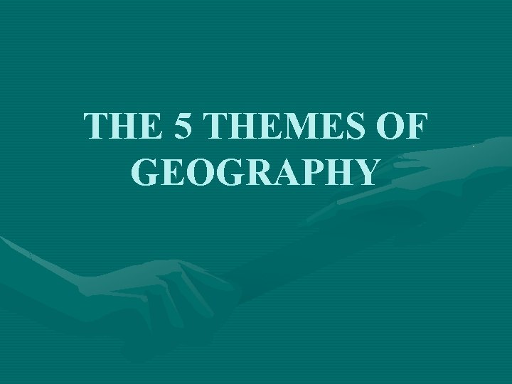 THE 5 THEMES OF GEOGRAPHY 