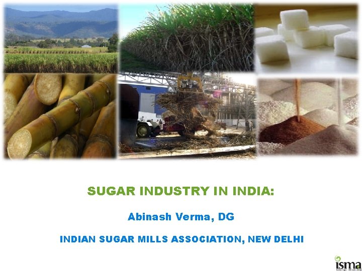 SUGAR INDUSTRY IN INDIA: Abinash Verma, DG INDIAN SUGAR MILLS ASSOCIATION, NEW DELHI 