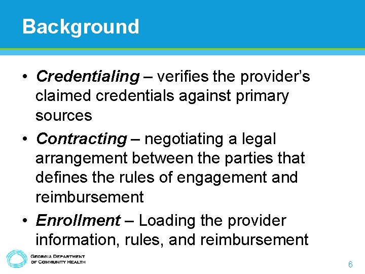 Background • Credentialing – verifies the provider’s claimed credentials against primary sources • Contracting